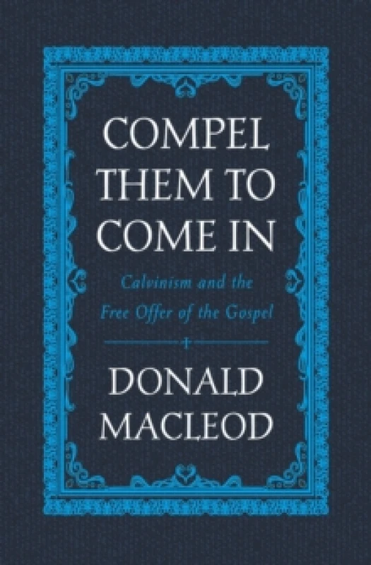 Image of Compel Them to Come In : Calvinism and the Free Offer of the Gospel Hardback