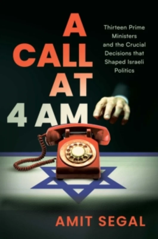 Image of A Call at 4 AM : Thirteen Prime Ministers and the Crucial Decisions that Shaped Israeli Politics Hardback