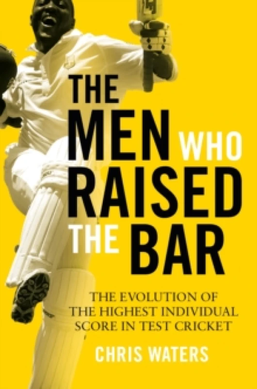 Image of The Men Who Raised the Bar : The evolution of the highest individual score in Test cricket Hardback