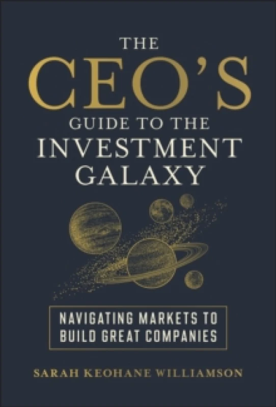 Image of The CEO's Guide to the Investment Galaxy : Navigating Markets to Build Great Companies Hardback