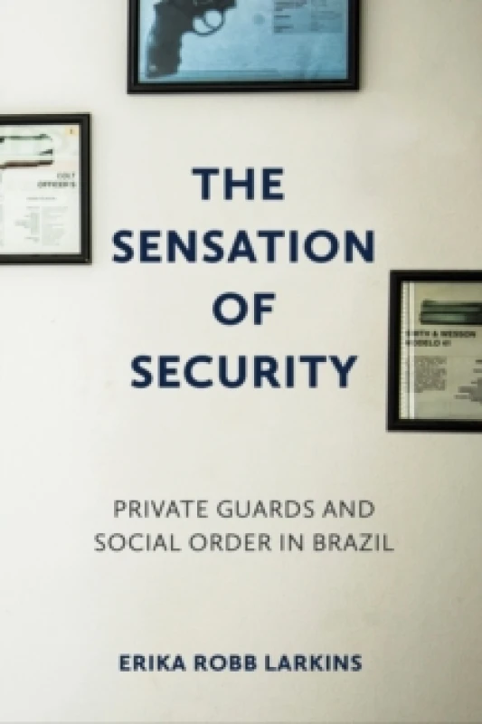 Image of The Sensation of Security : Private Guards and Social Order in Brazil Hardback
