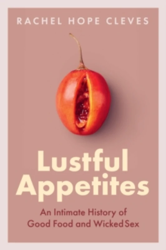 Image of Lustful Appetites : An Intimate History of Good Food and Wicked Sex Hardback