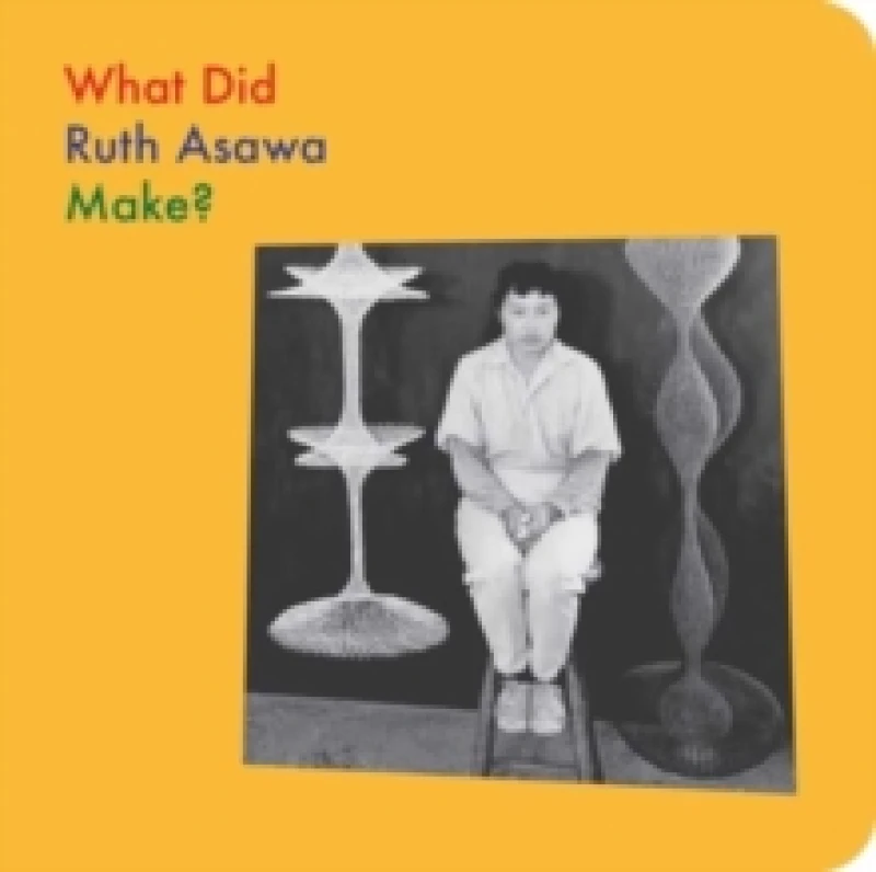 Image of What Did Ruth Asawa Make? Board book