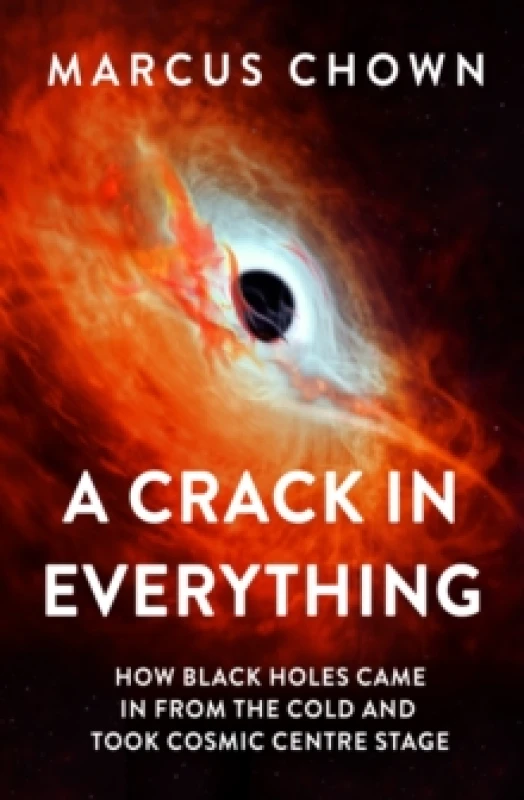 Image of A Crack in Everything : How Black Holes Came in from the Cold and Took Cosmic Centre Stage Hardback