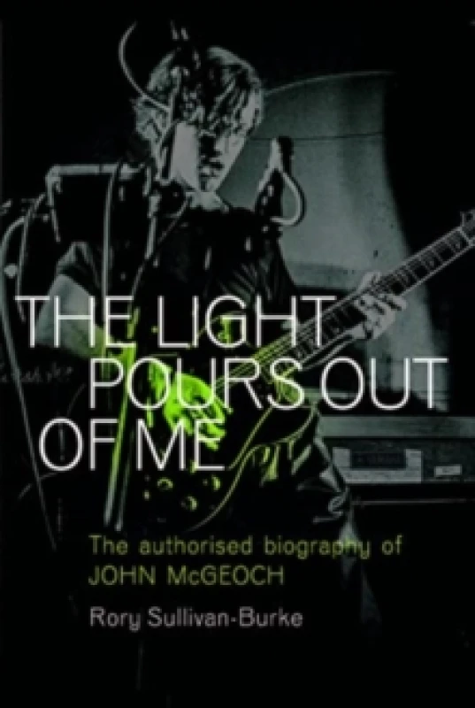 Image of The Light Pours Out of Me : The Authorized Biography of John McGeoch Paperback / softback