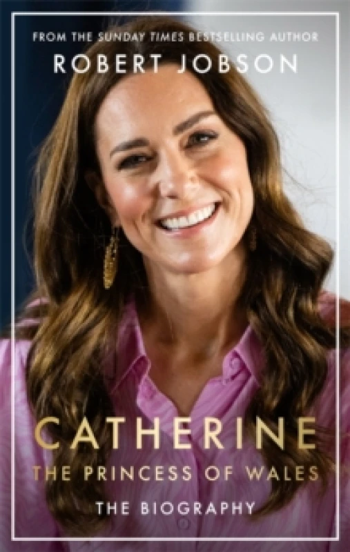 Image of Catherine, the Princess of Wales: The Biography : THE INSTANT SUNDAY TIMES NO.1 BESTSELLER - The Royal Gift of the Year Hardback
