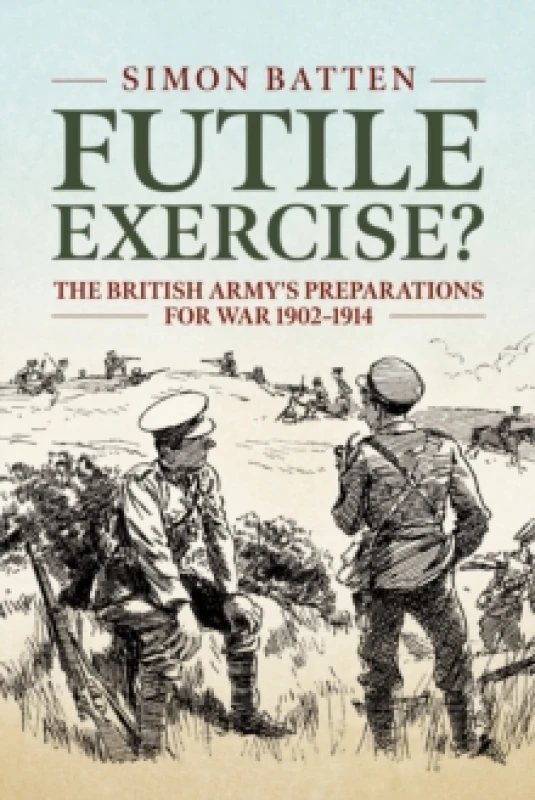 Image of Futile Exercise? The British Army's Preparations for War 1902-1914 Paperback / softback