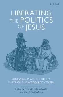 Image of Liberating the Politics of Jesus : Renewing Peace Theology through the Wisdom of Women