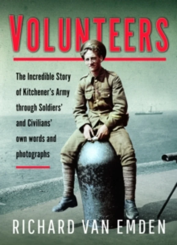 Image of Volunteers : The Incredible Story of Kitchener's Army Through Soldiers' and Civilians' Own Words and Photographs Hardback