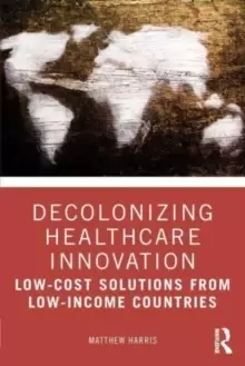 Image of Decolonizing Healthcare Innovation : Low-Cost Solutions from Low-Income Countries