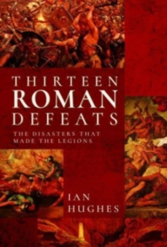 Image of Thirteen Roman Defeats : The Disasters That Made The Legions Hardback