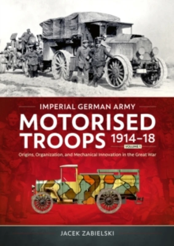 Image of Imperial German Army Motorised Troops 1914-18 Volume 1 : Origins, Organization, and Mechanical Innovation in the Great War Paperback / softback