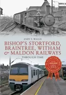 Image of Bishop's Stortford, Braintree, Witham & Maldon Railways Through Time