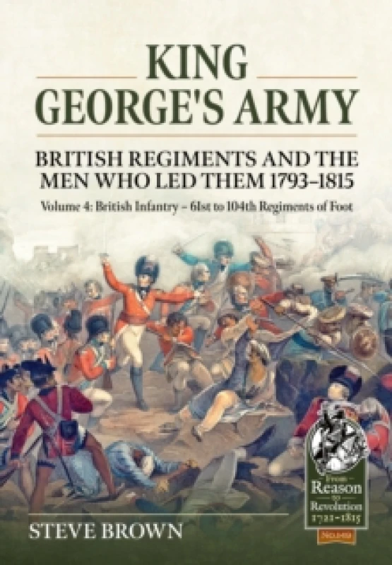 Image of King George's Army - British Regiments and the Men Who LED Them 1793-1815 Volume 4 : British Infantry - 61st to 104th Regiments of Foot Paperback / so