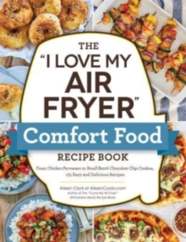 Image of The "I Love My Air Fryer" Comfort Food Recipe Book : From Chicken Parmesan to Small Batch Chocolate Chip Cookies, 175 Easy and Delicious Recipes Paper