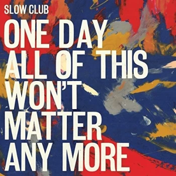 Image of Slow Club - One Day All Of This Won't Matter Anymore Vinyl