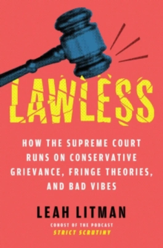 Image of Lawless : How the Supreme Court Runs on Conservative Grievance, Fringe Theories, and Bad Vibes Hardback