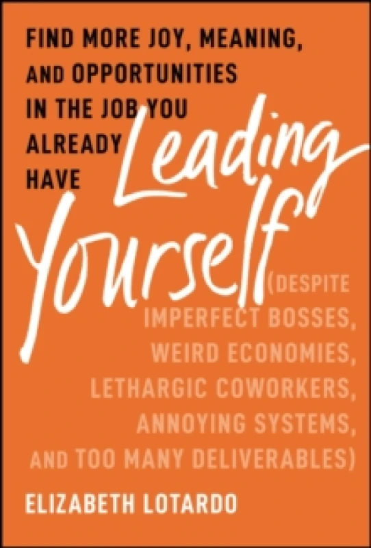 Image of Leading Yourself : Find More Joy, Meaning, and Opportunities in the Job You Already Have (Despite Imperfect Bosses, Weird Economies, Lethargic Coworke