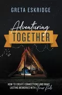 Image of adventuring together how to create connections and make lasting memories wi