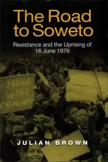 Image of The Road to Soweto : Resistance and the Uprising of 16 June 1976