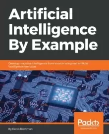 Image of Artificial Intelligence By Example : Develop machine intelligence from scratch using real artificial intelligence use cases