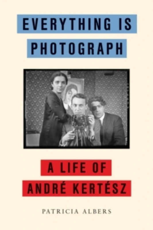 Image of Everything Is Photograph : A Life of Andre Kertesz Hardback
