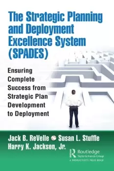 Image of The Strategic Planning and Deployment Excellence System (SPADES)Ensuring Complete Success from Strategic Plan Development to Deployment