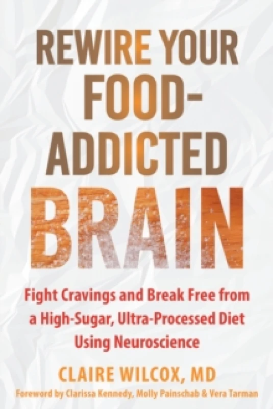 Image of Rewire Your Food-Addicted Brain : Fight Cravings and Break Free from a High-Sugar, Ultra-Processed Diet Using Neuroscience Paperback / softback