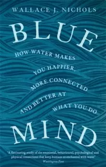 Image of Blue Mind : How Water Makes You Happier, More Connected and Better at What You Do