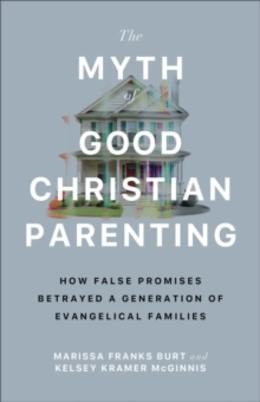 Image of The Myth of Good Christian Parenting : How False Promises Betrayed a Generation of Evangelical Families Paperback / softback