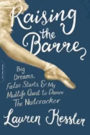 Image of raising the barre big dreams false starts and my midlife quest to dance the