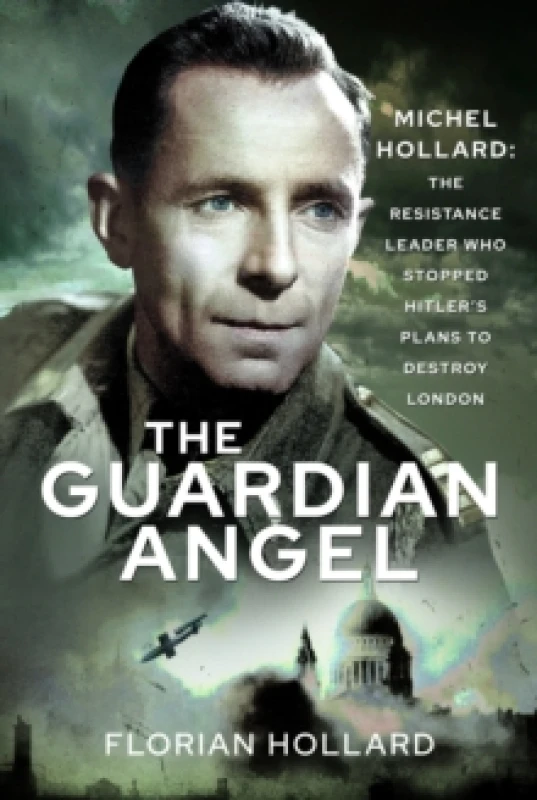 Image of The Guardian Angel : Michel Hollard: The Resistance Leader Who Stopped Hitlers Plans to Destroy London Hardback