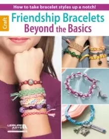 Image of Friendship Bracelets Beyond the Basics : How to Take Bracelet Styles Up a Notch!