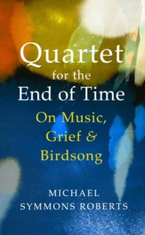 Image of Quartet for the End of Time : On Music, Grief and Birdsong Hardback