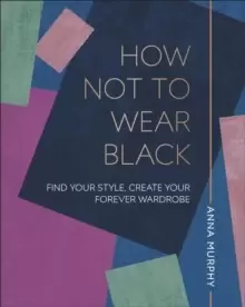 Image of How Not to Wear Black : Find your Style, Create your Forever Wardrobe