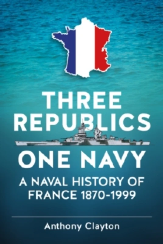 Image of Three Republics One Navy : A Naval History of France 1870-1999 Paperback / softback