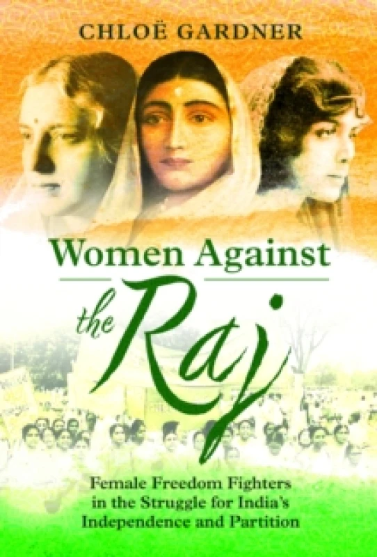 Image of Women Against the Raj : Female Freedom Fighters in the Struggle for India's Independence and Partition Hardback