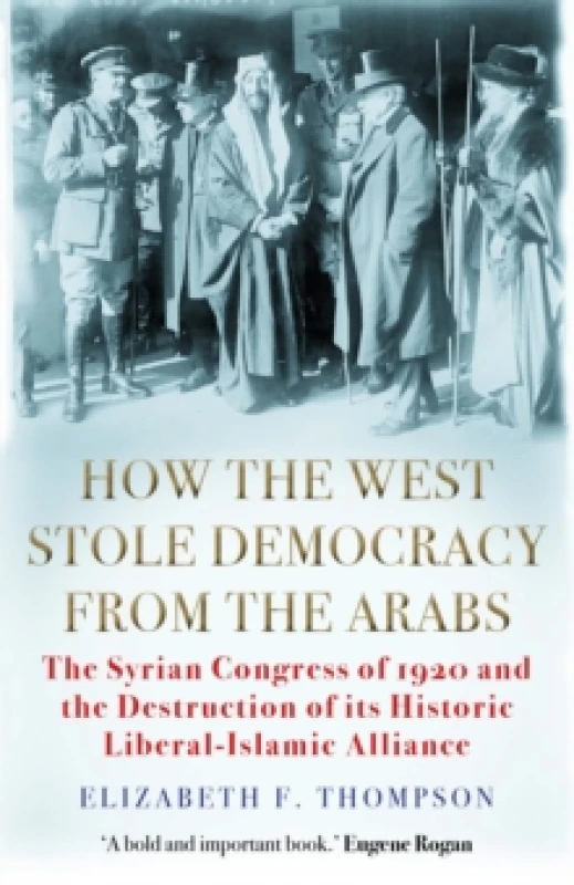 Image of How the West Stole Democracy from the Arabs : The Syrian Congress of 1920 and the Destruction of its Liberal-Islamic Alliance Paperback / softback