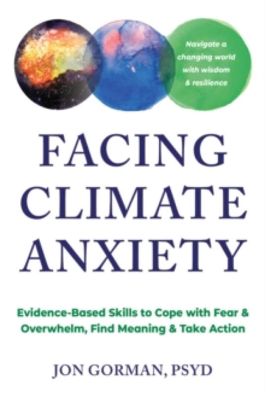 Image of Facing Climate Anxiety : Evidence-Based Skills to Cope with Fear and Overwhelm, Find Meaning, and Take Action Paperback / softback