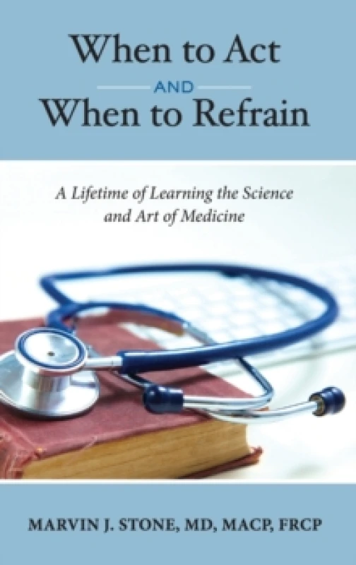 Image of When to Act and When to Refrain : A Lifetime of Learning the Science and Art of Medicine (revised edition) Hardback