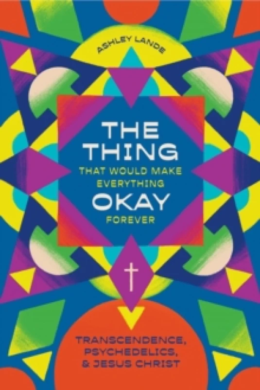 Image of The Thing That Would Make Everything Okay Forever : Transcendence, Psychedelics, and Jesus Christ Paperback / softback
