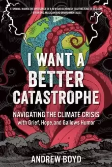 Image of I Want a Better Catastrophe : Navigating the Climate Crisis with Grief, Hope, and Gallows Humor