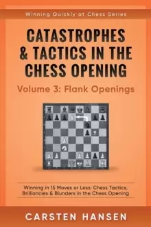 Image of Catastrophes & Tactics in the Chess Opening - Volume 3 : Flank Openings: Winning in 15 Moves or Less: Chess Tactics, Brilliancies & Blunders in the Ch