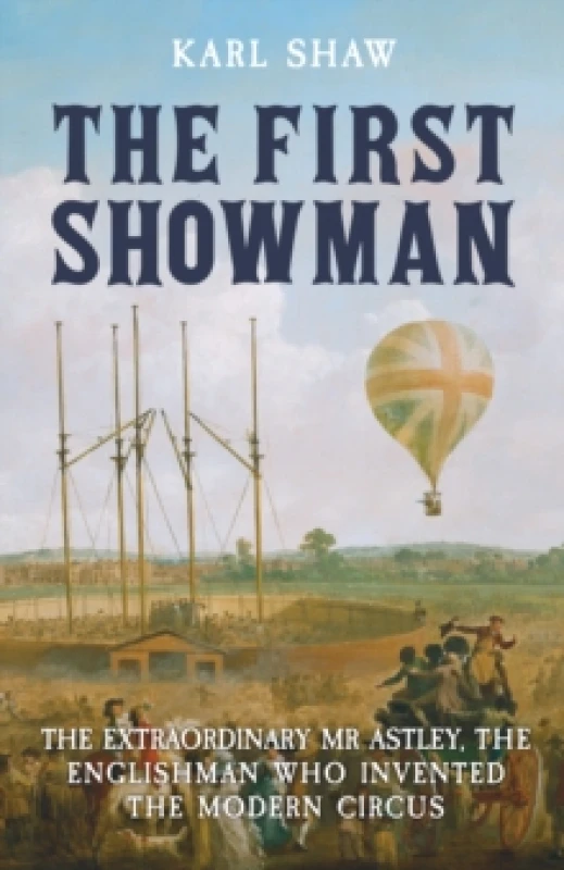 Image of The First Showman : The Extraordinary Mr Astley, The Englishman Who Invented the Modern Circus Paperback / softback