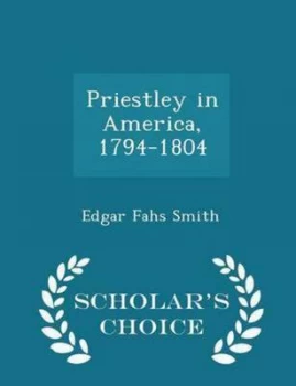 Image of Priestley in America 1794-1804 - Scholars Choice Edition by Edgar Fahs Smith Paperback