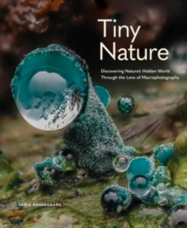 Image of Tiny Nature : Discovering Nature's Hidden World Through the Lens of Macrophotography Hardback