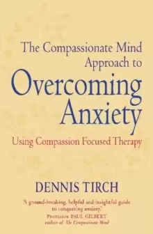 Image of The Compassionate Mind Approach to Overcoming Anxiety : Using Compassion-focused Therapy