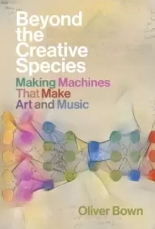Image of Beyond the Creative Species : Making Machines that Make Art and Music