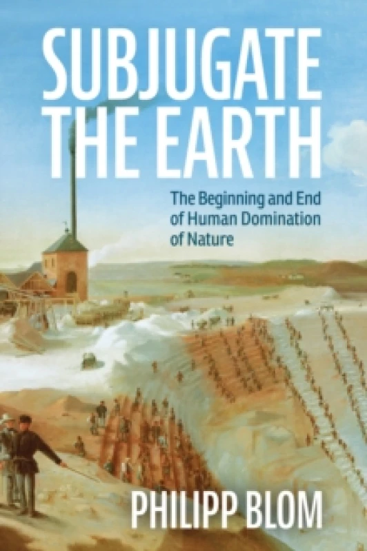 Image of Subjugate the Earth : The Beginning and End of Human Domination of Nature Hardback