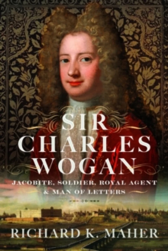 Image of Sir Charles Wogan : Jacobite, Soldier, Royal Agent & Man of Letters Hardback